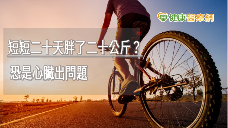 短短二十天胖了二十公斤? 恐是心臟出問題