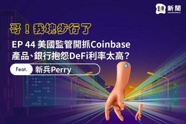 EP.44 美國監管開抓Coinbase產品、銀行抱怨DeFi利率太高? feat. 新兵 Perry