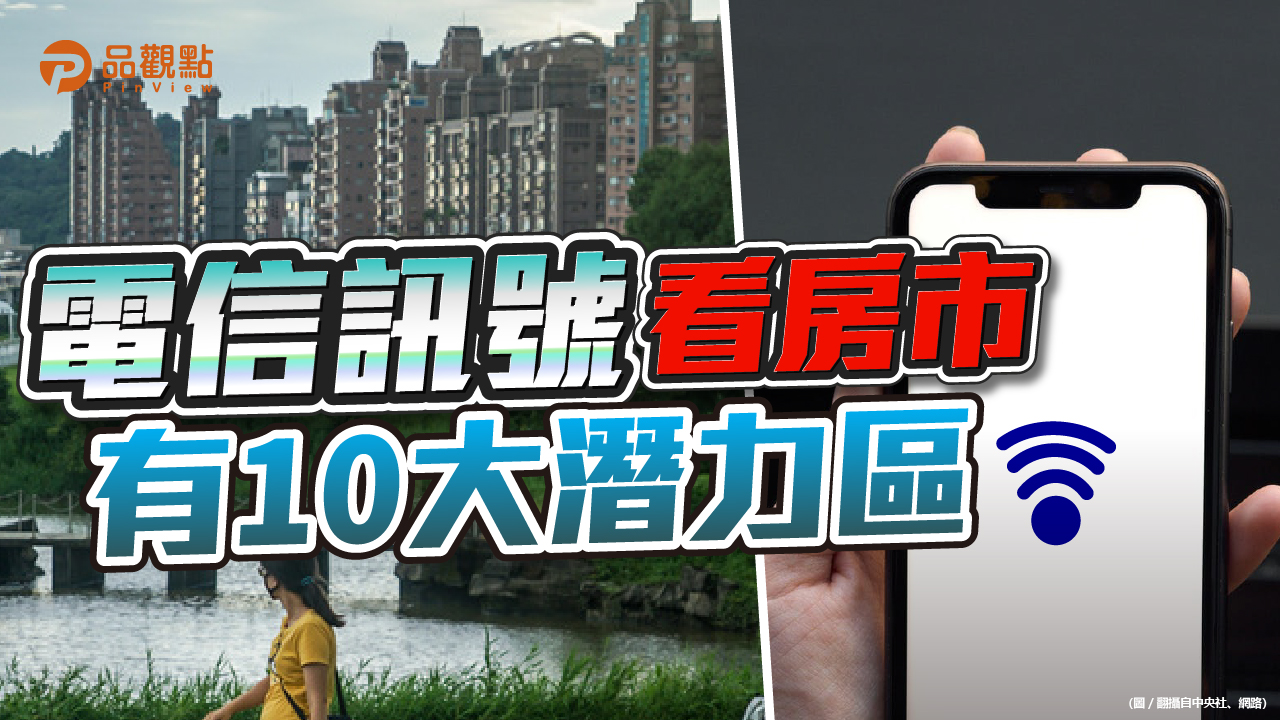 品觀點|以電信訊號看人口流動 揭房市10大潛力區域|房市