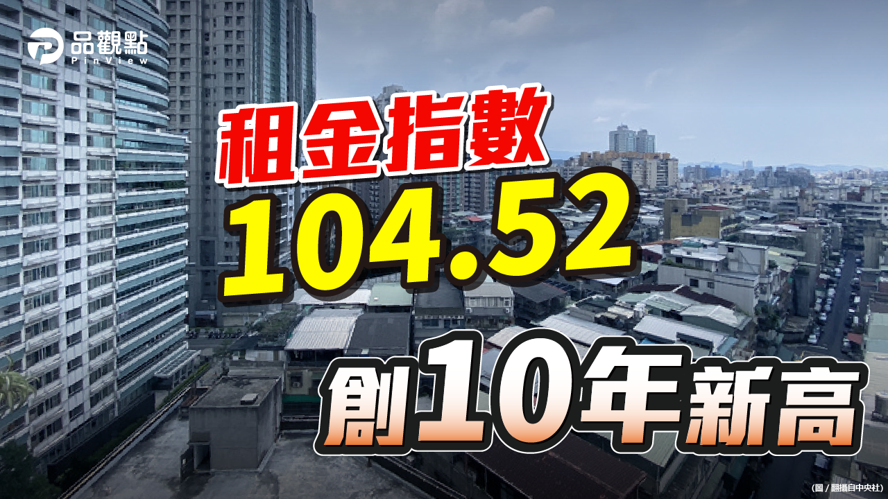 品觀點|頭款難湊只能租屋 租金指數創10年新高|房產