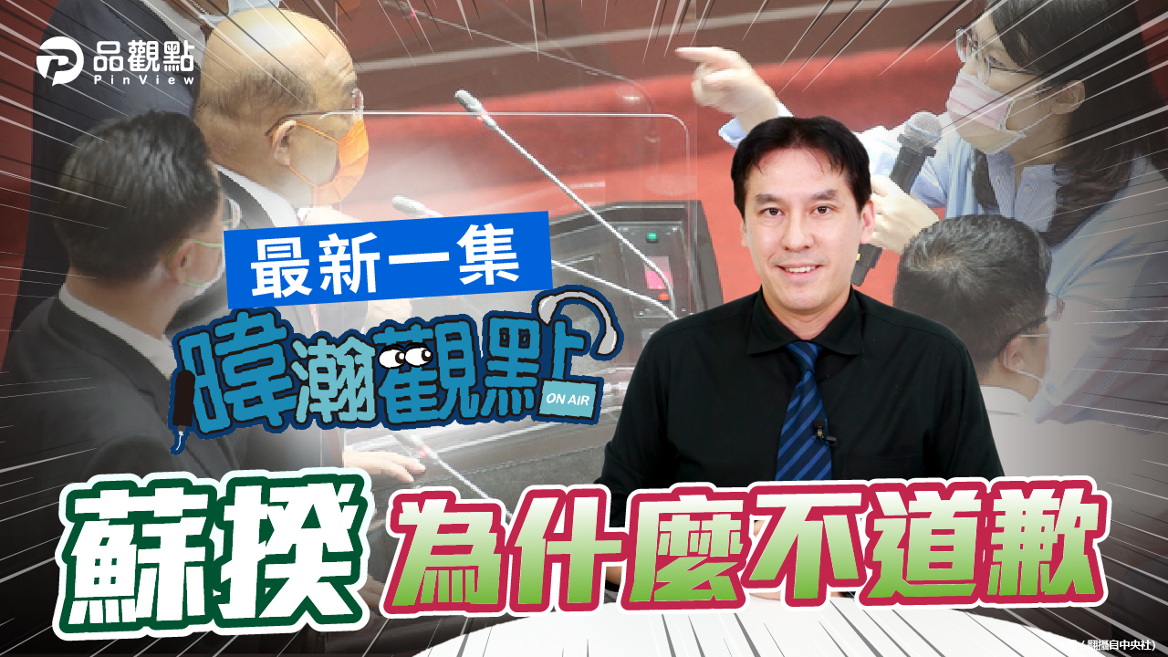 品觀點|蘇院長不道歉 藍綠對立升高誰獲利?|政治