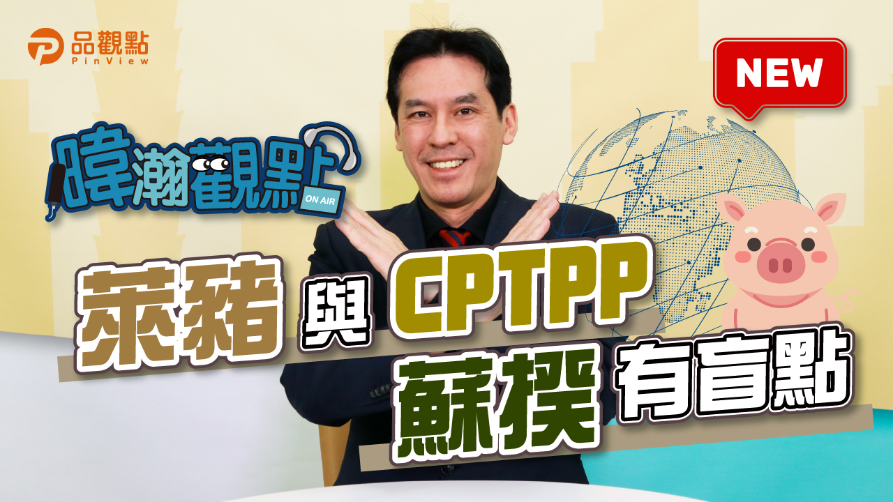 品觀點｜反萊豬 就無法加入CPTPP？｜政治