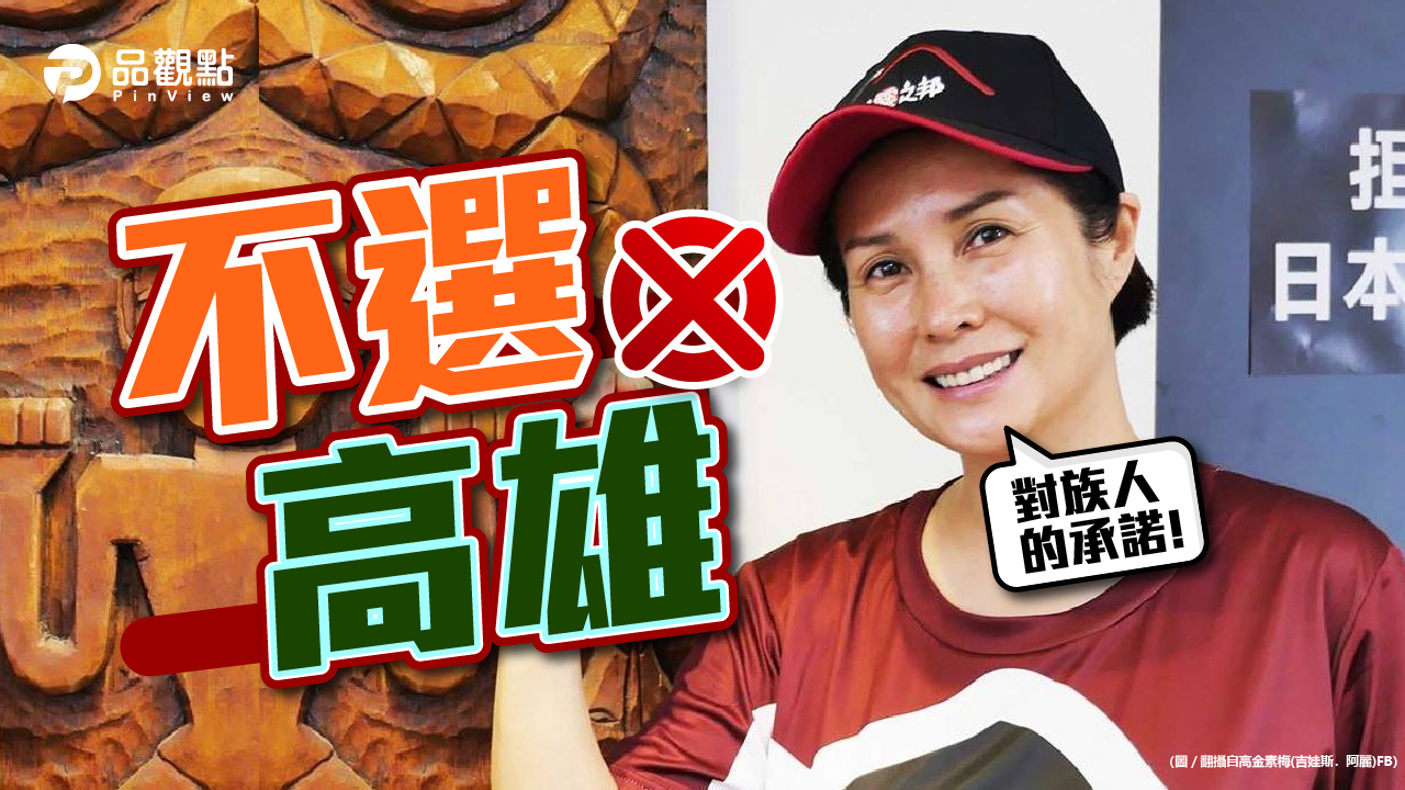 品觀點|信守對族人的承諾 高金素梅:不選2022|政治