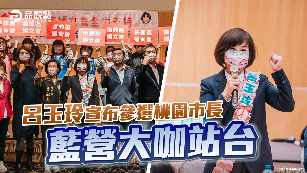 品觀點 | 客家女兒呂玉玲要以硬頸精神為桃園打拚 | 政治