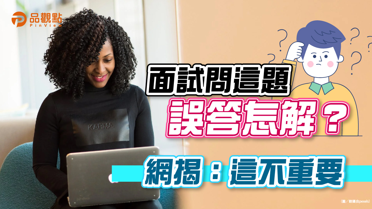 品觀點｜面試問這題誤答怎解？網揭：這不重要｜生活