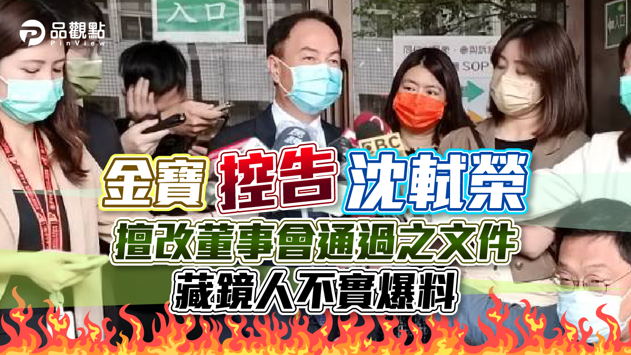 品觀點│金寶控告沈軾榮擅改董事會通過之文件 藏鏡人不實爆料│產經