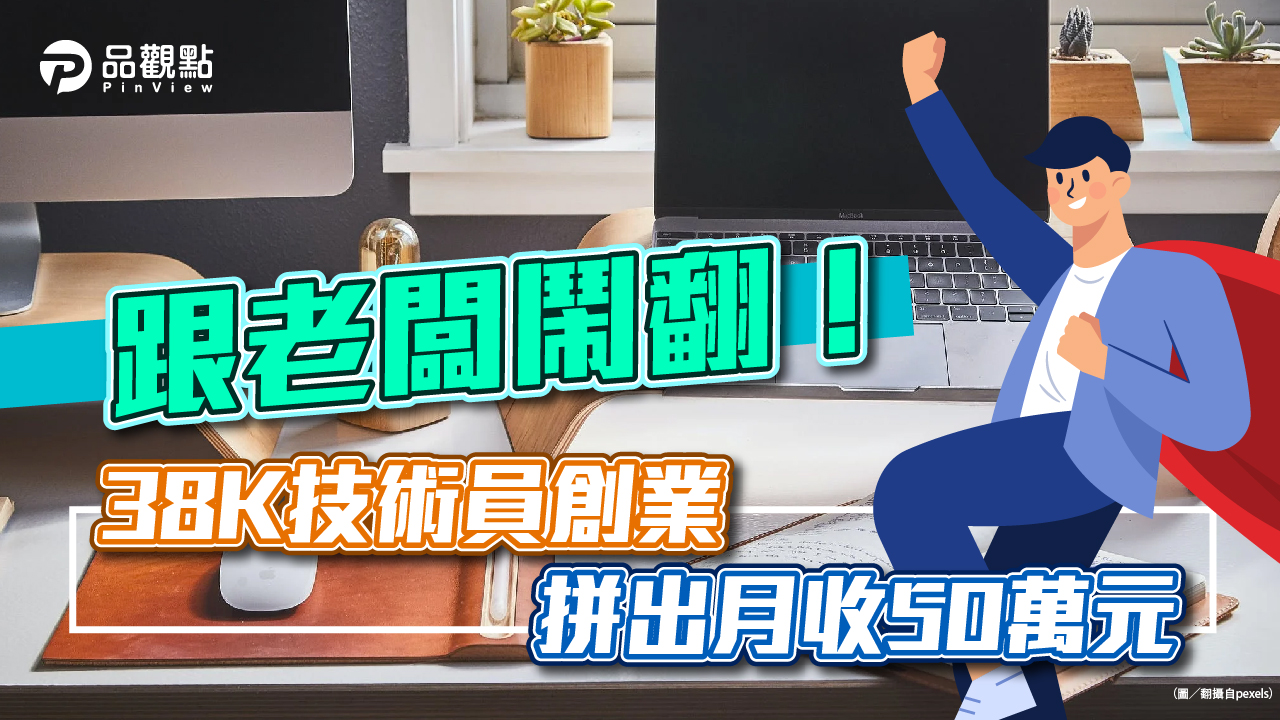 品觀點│跟老闆鬧翻!38K技術員創業 拼出月收50萬元│消費