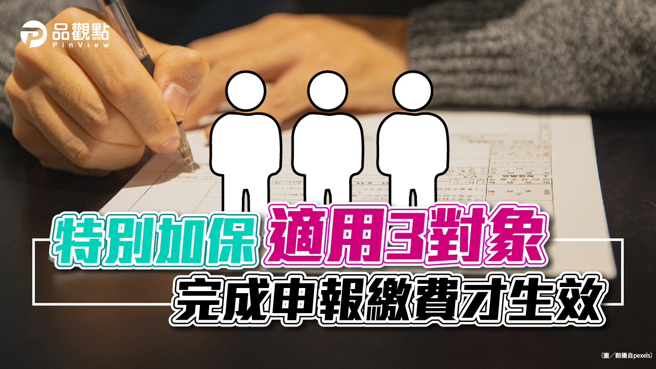 品觀點│特別加保適用3對象 完成申報繳費才生效│生活