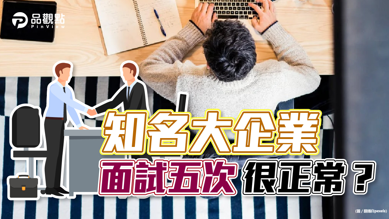 品觀點│面試5次屬正常範圍？過來人：知名大企業很常見│生活