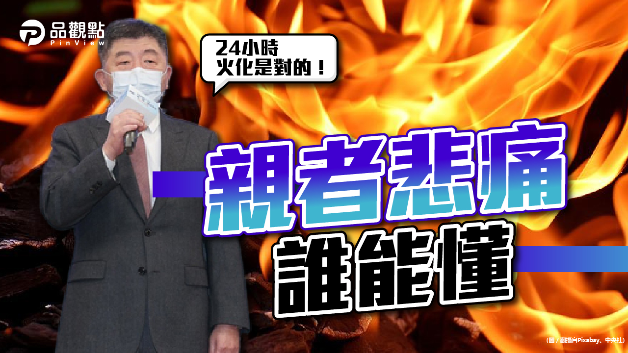 品觀點│家屬痛訴：母孤單走 陳時中認「24小時火化是對的！」被批幹話王│疫情