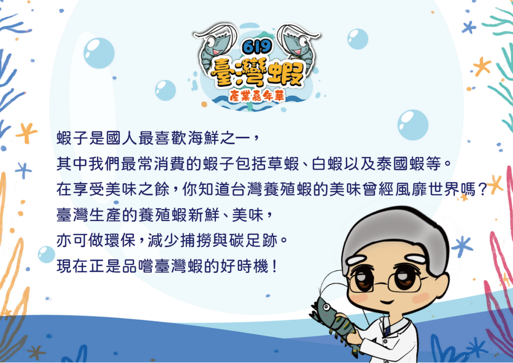 臺灣的氣候與環境非常適合白蝦、泰國蝦等蝦類的養殖，是國人最愛的水產品之一