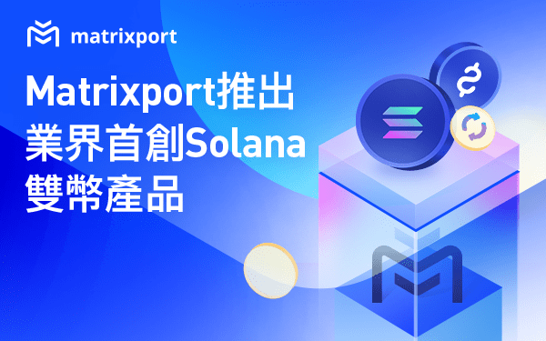 Matrixport推出業界首創Solana雙幣產品，幫助用戶從多幣種中獲得更高收益