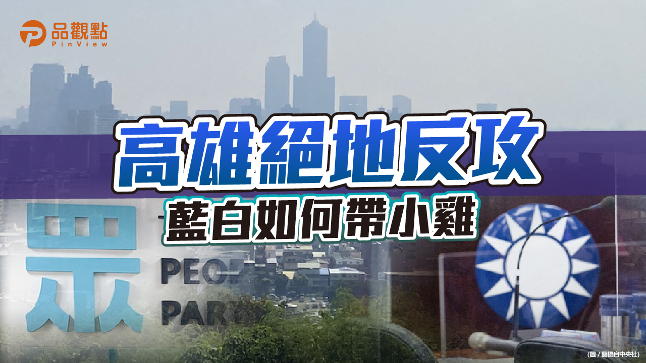 品觀點 | 國民黨高雄市議員超額提名 藍白合難操作 | 政治