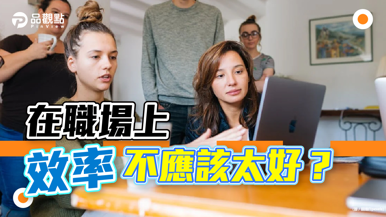 品觀點│太有效率反失業？！網曝要掌握這一原則│生活
