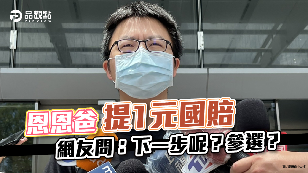 品觀點│恩恩爸再度出招，提１元國賠，八大疑點，只為追真相？│政治