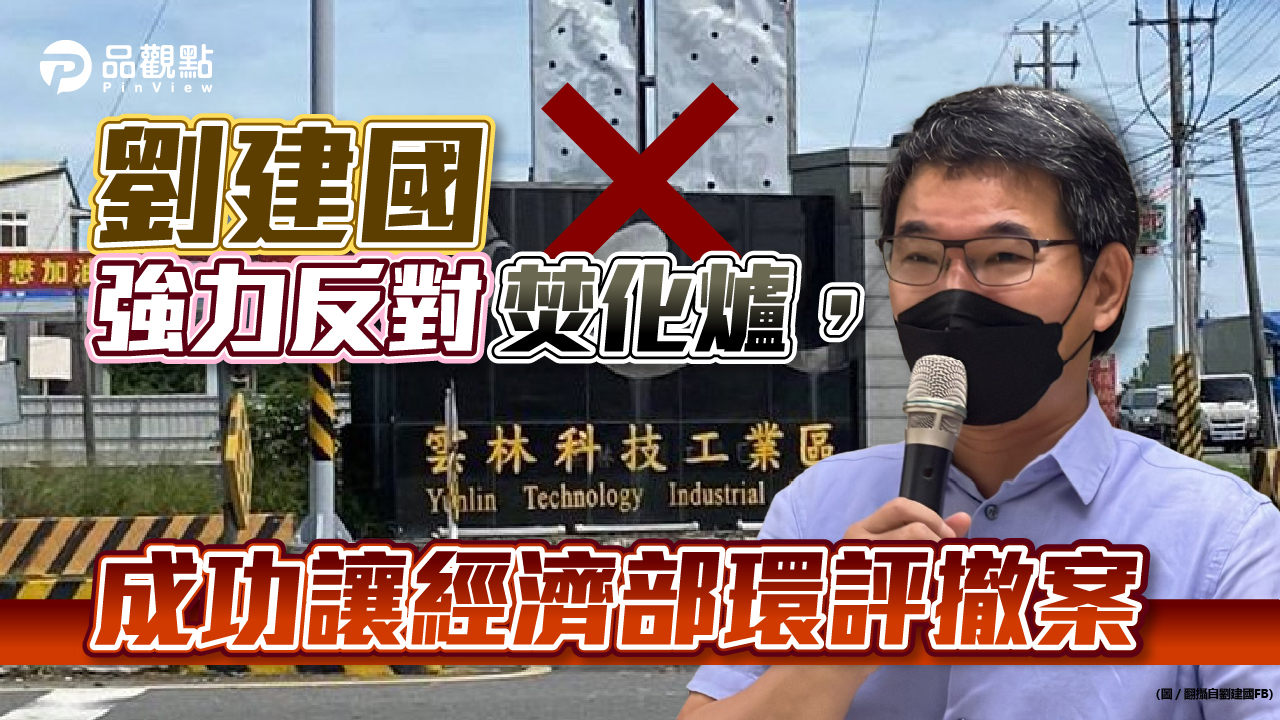 品觀點│全力反對焚化爐環評案,劉建國成功讓經濟部撤案,助雲林縣度過垃圾危機│政治