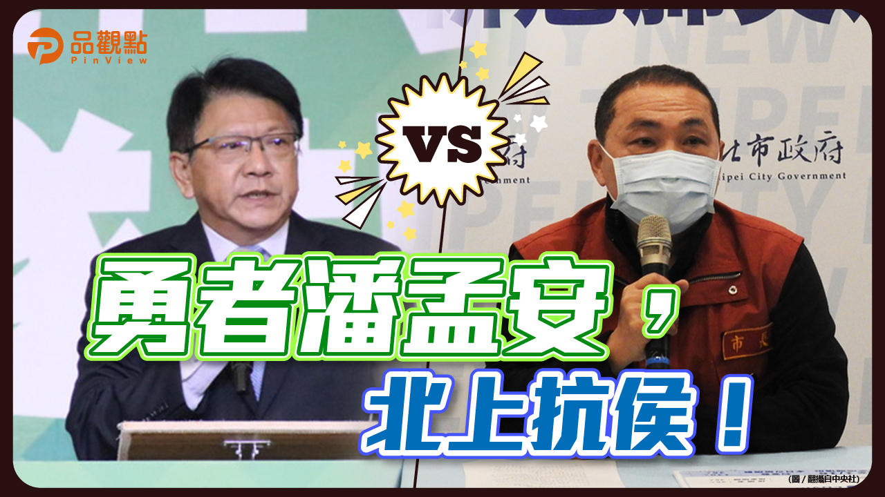 品觀點|綠營點名屏東潘孟安PK新北侯友宜,藍營隔岸觀火看誰勝出!|政治
