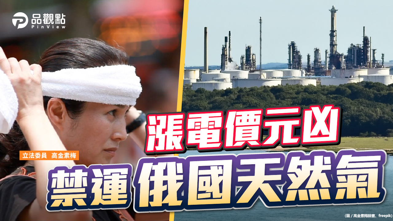 品觀點  |  跟老美禁俄國天然氣 立委高金素梅批加速能源危機  |  政治