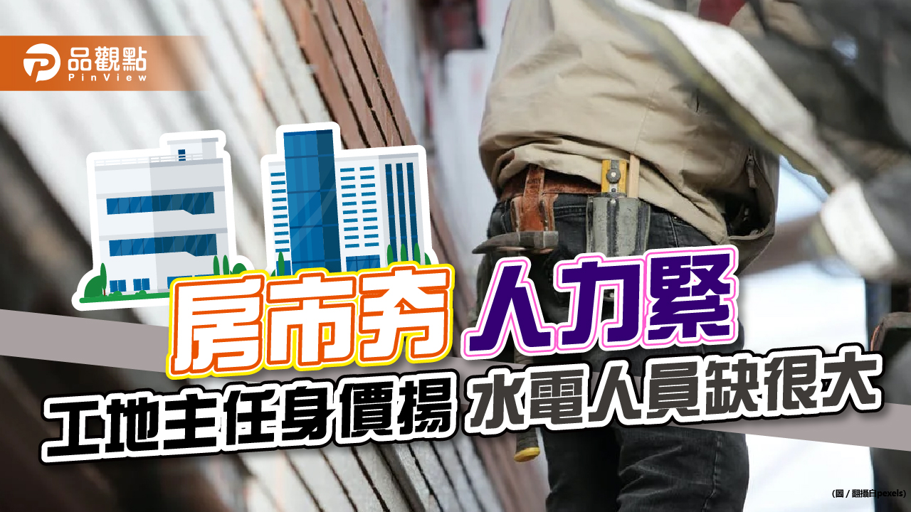 房市夯 人力緊 工地主任身價揚 水電人員缺很大｜生活