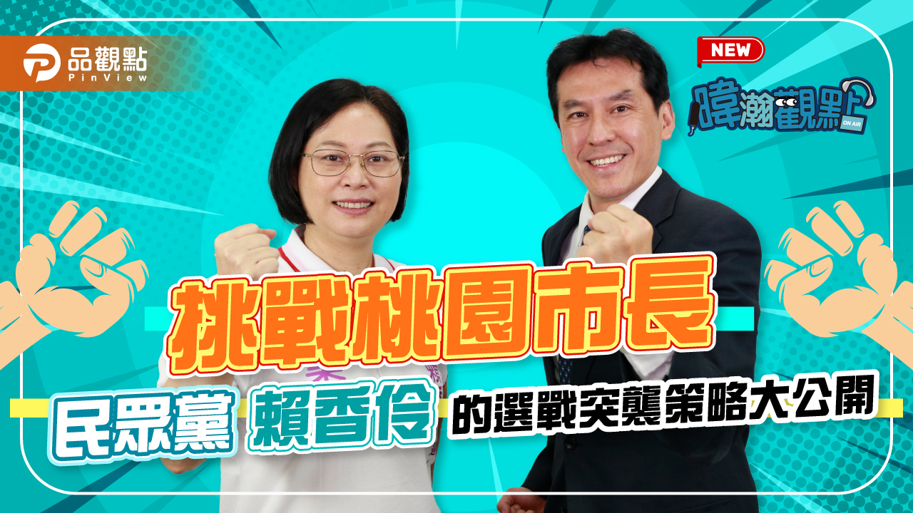 桃園巿長選戰人選三腳督,民調8%的賴香伶,要急起直追,奇襲策略大公開|政治