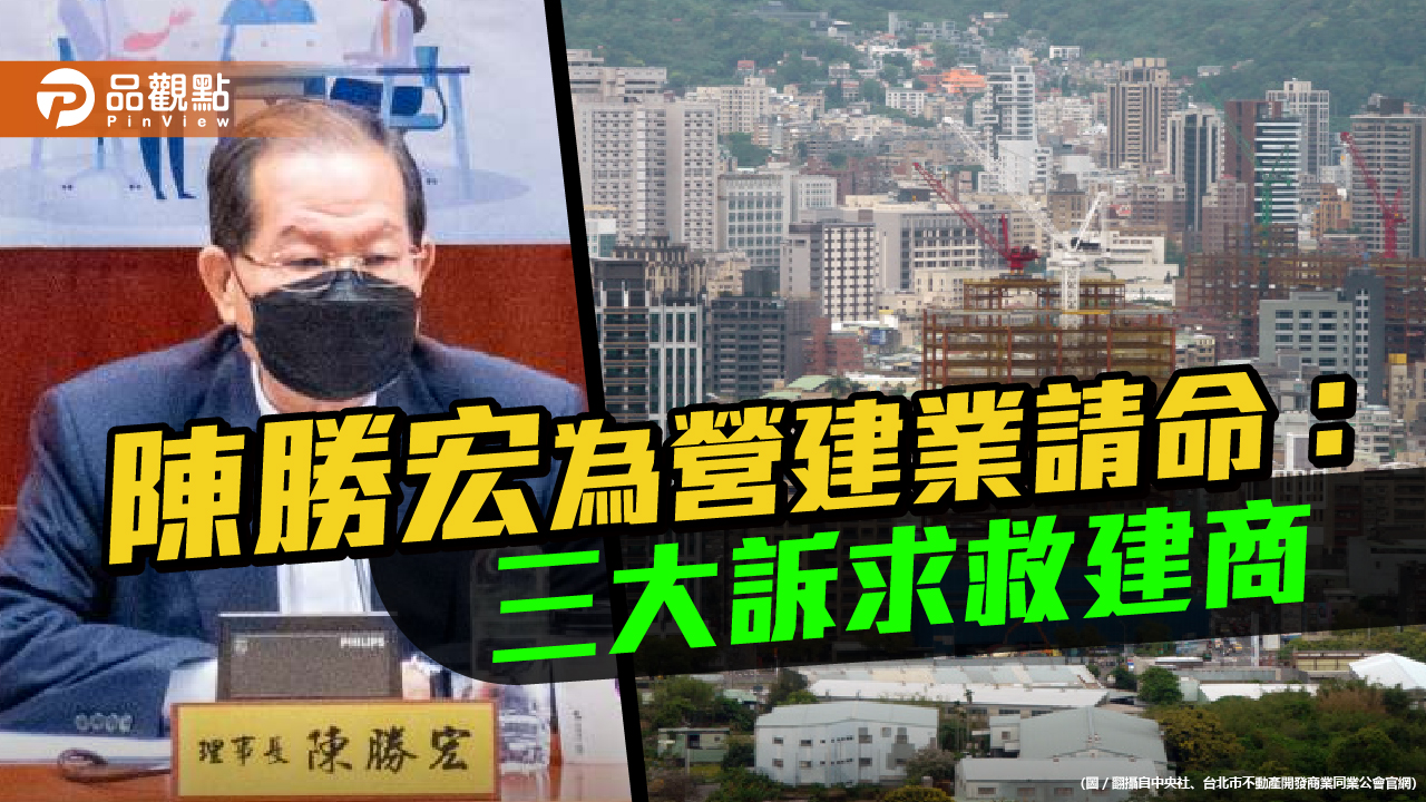 北巿不動產開發公會理事長陳勝宏希望中央高抬貴手，三大訴求救建商｜政治