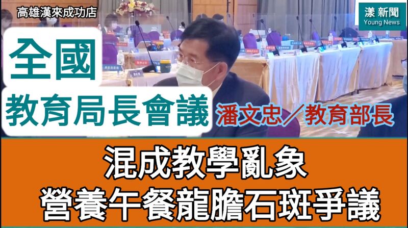 影》［全國教育局長會議］防疫混成教學亂象老師叫苦連天 營養午餐採用龍膽石斑爭議 看潘文忠怎麼說