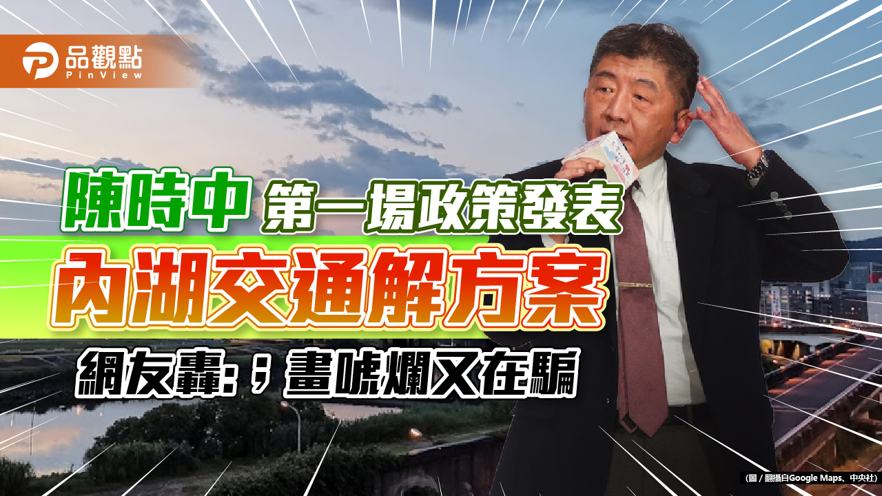 陳時中端出政策第一道,內湖交通解方案,留言都在轟:畫唬爛又在騙|政治