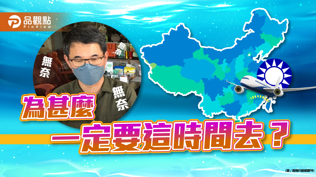 無視共軍脅迫台灣  國民黨出訪中國  劉建國：勢必成為中共統戰棋子