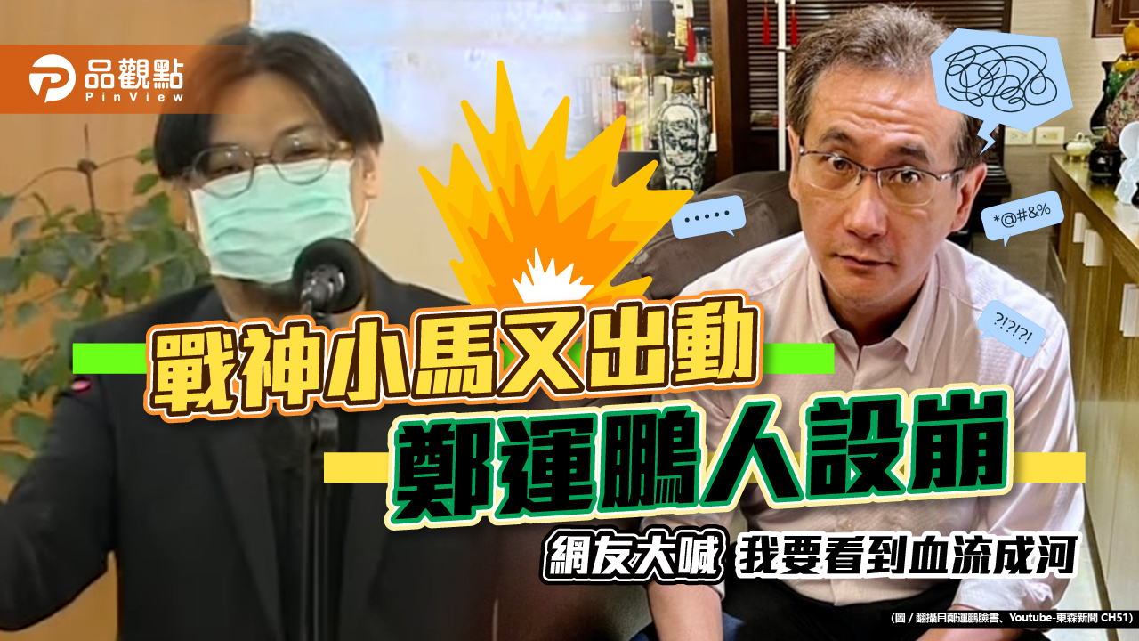 戰神小馬又出動 鄭運鵬人設崩 網友大喊「我要看到血流成河」｜政治