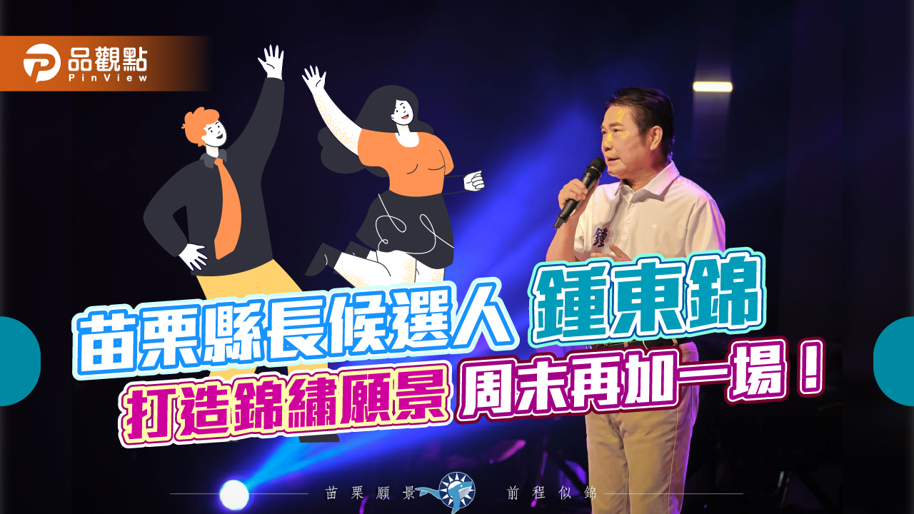 苗栗縣長候選人鍾東錦 打造錦繡願景|政治