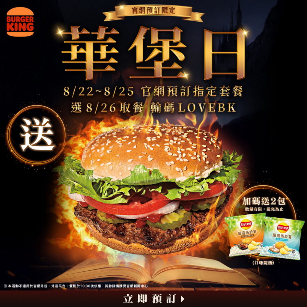8月華堡日官網預訂指定華堡系列套餐除送原味華堡乙顆外，完成取餐加碼再送樂事嚐鮮包 兩包，口味隨機贈送，數量有限送完為止。