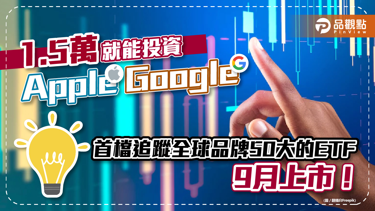 1.5萬就能投資蘋果、谷歌!首檔追蹤全球品牌50大的ETF9月問世 一文看懂 |財經