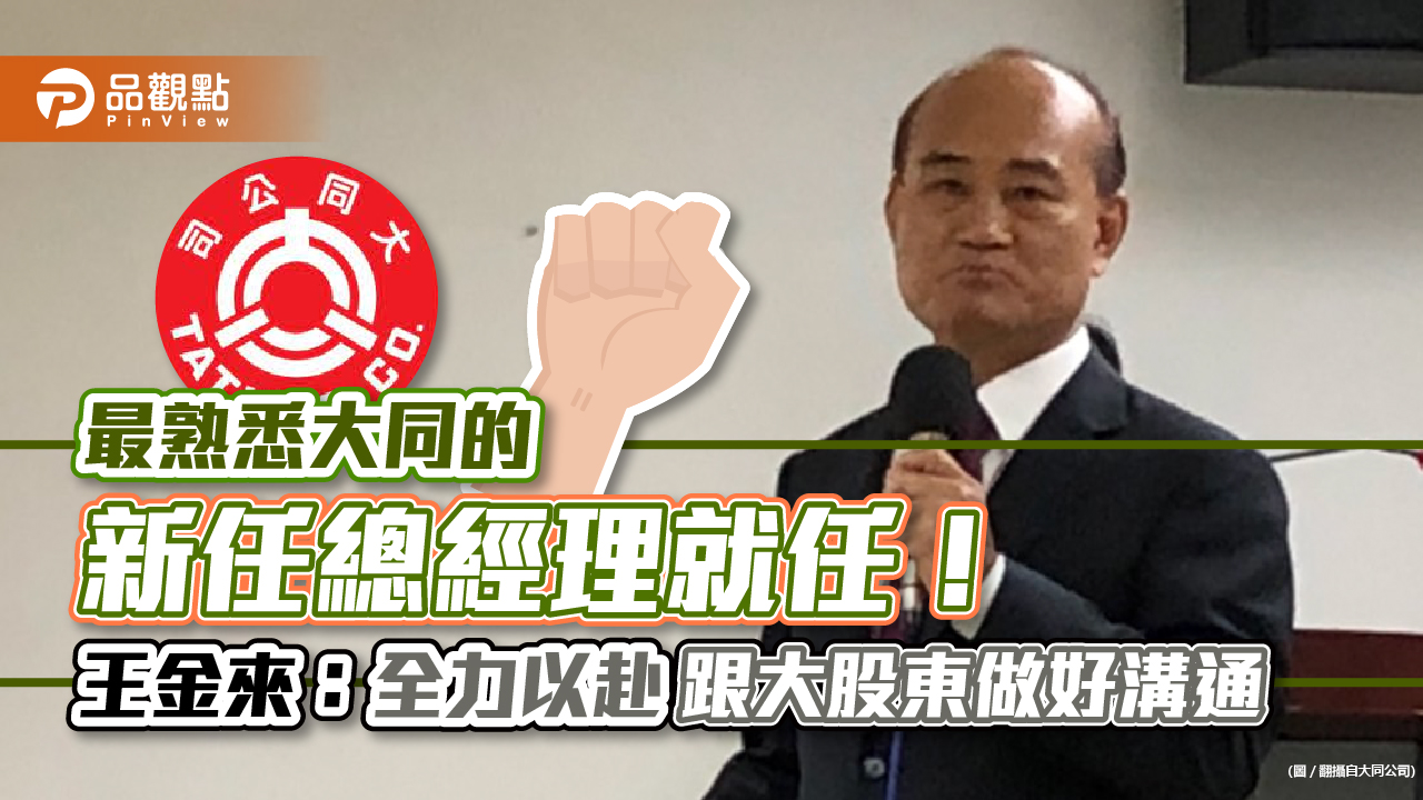 「最熟悉大同的新總經理」今就任!王金來:全力以赴 跟大股東做好溝通|財經