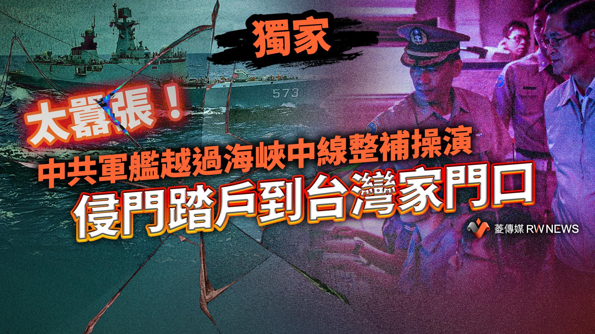 獨家/太囂張!中共軍艦越過海峽中線整補操演 侵門踏戶到台灣家門口
