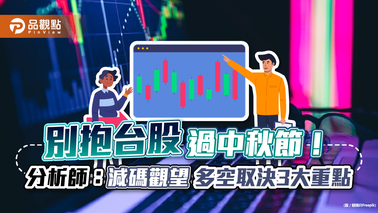 別抱台股過中秋節!分析師:減碼觀望才安全 後市多空取決這3大重點|財經