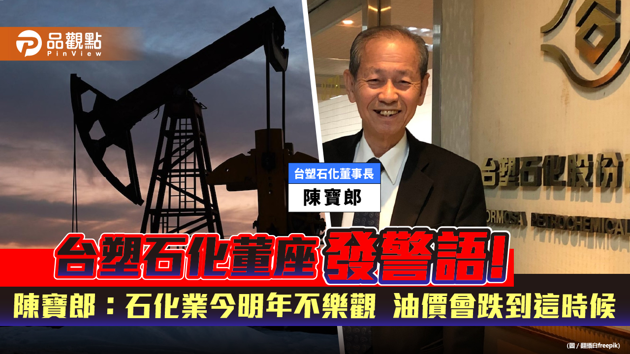 專訪/台塑石化董事長陳寶郎:石化業今明年都不樂觀 國際原油會跌到這時候!|財經