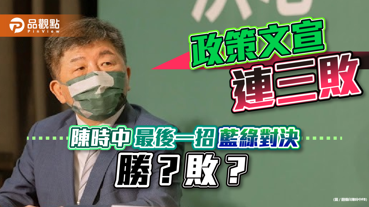 政策文宣連三敗,陳時中最後一招—藍綠對決,勝?敗?|政治