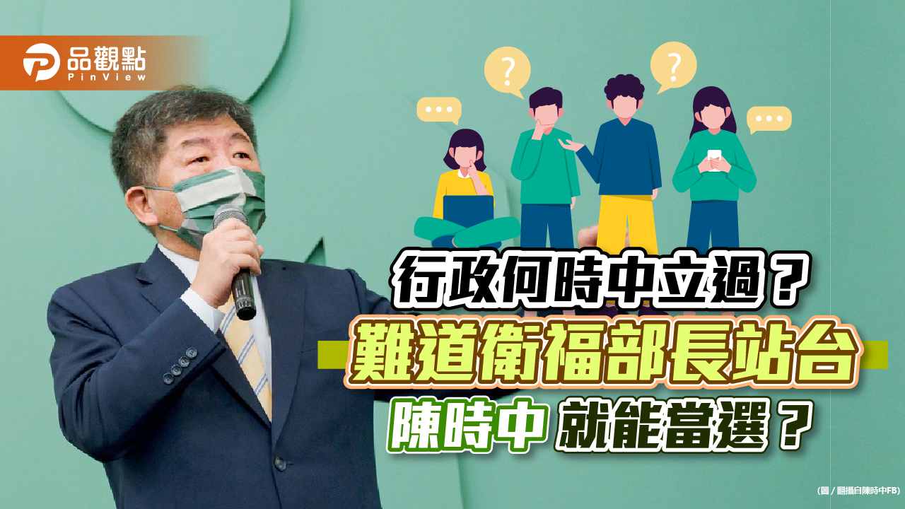 行政何時中立過？難道衛福部長站台，陳時中就能當選？｜政治