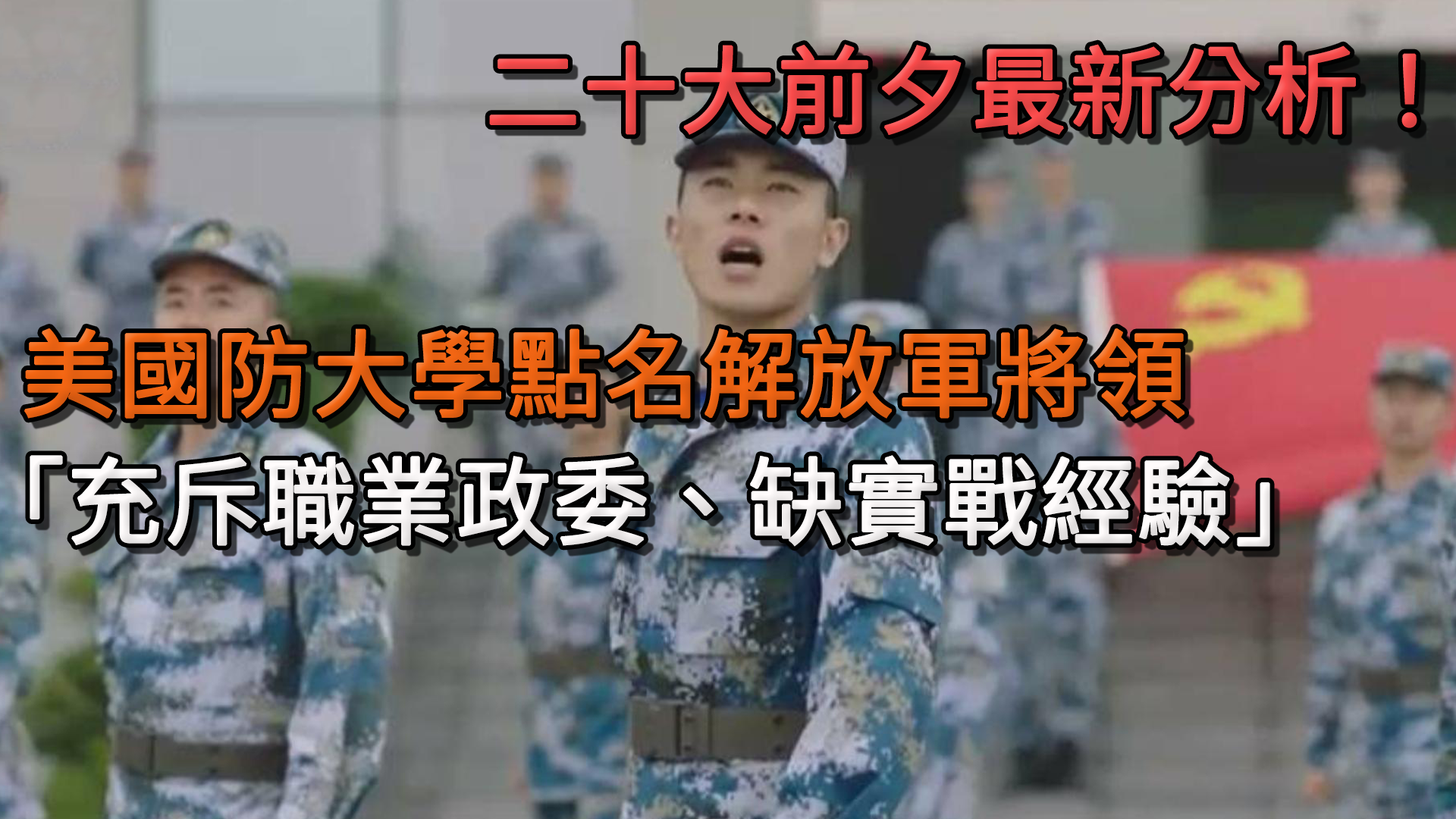 二十大前夕最新分析!美國防大學點名解放軍將領 「充斥職業政委、缺實戰經驗」