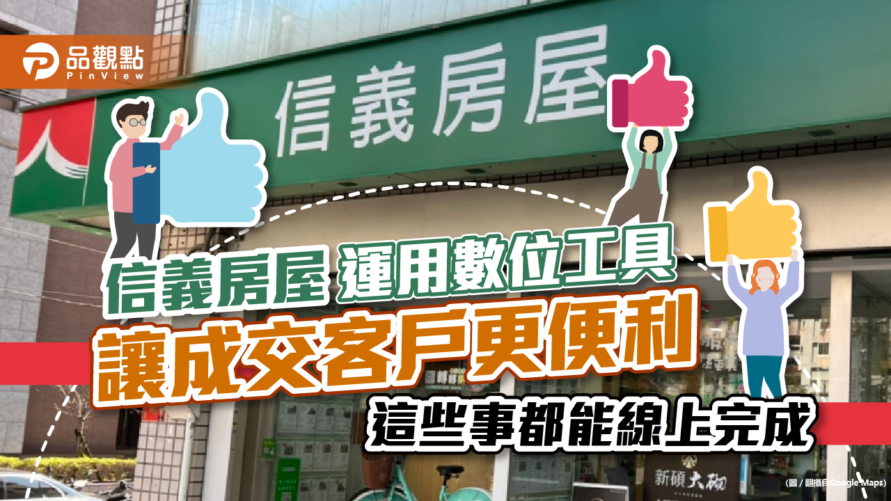 信義房屋運用數位工具讓成交客戶更便利 這些事都能線上完成|房地產