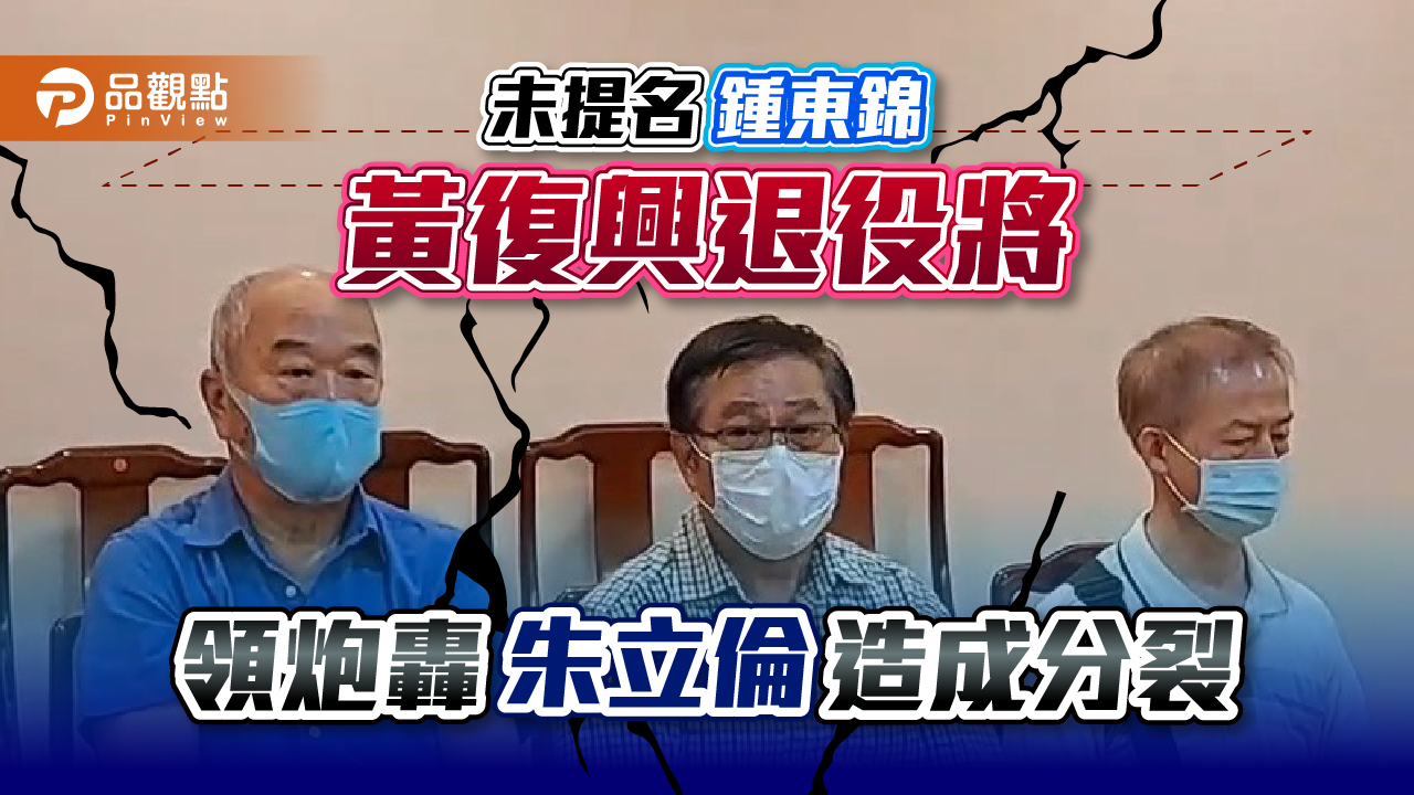 未提名鍾東錦 黃復興退役將領炮轟朱立倫造成分裂|政治