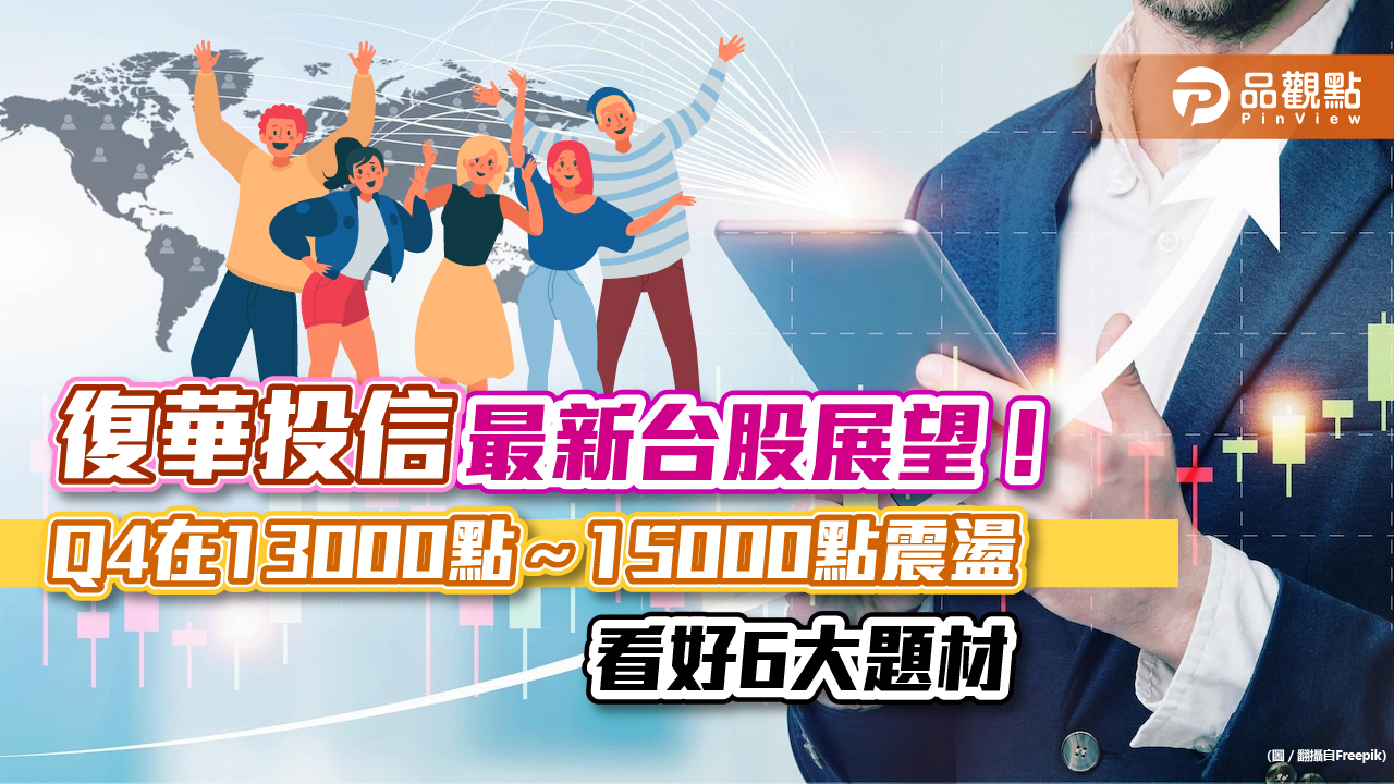 復華投信:台股Q4在13000點~15000點區間震盪 看好這6大題材!|財經