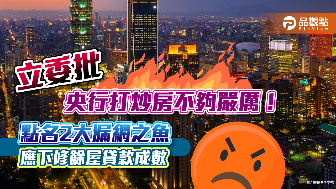 立委批央行打炒房不夠嚴厲！點名2大漏網之魚　應下修餘屋貸款成數｜財經