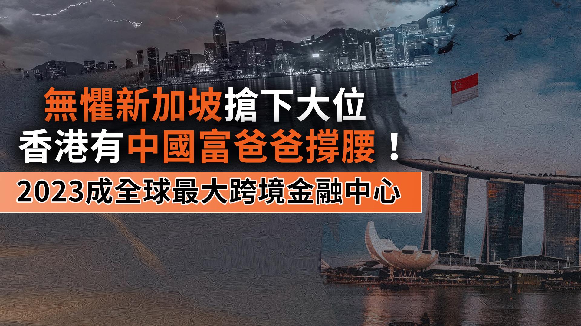 無懼新加坡搶下大位 香港有中國富爸爸撐腰!2023成全球最大跨境金融中心