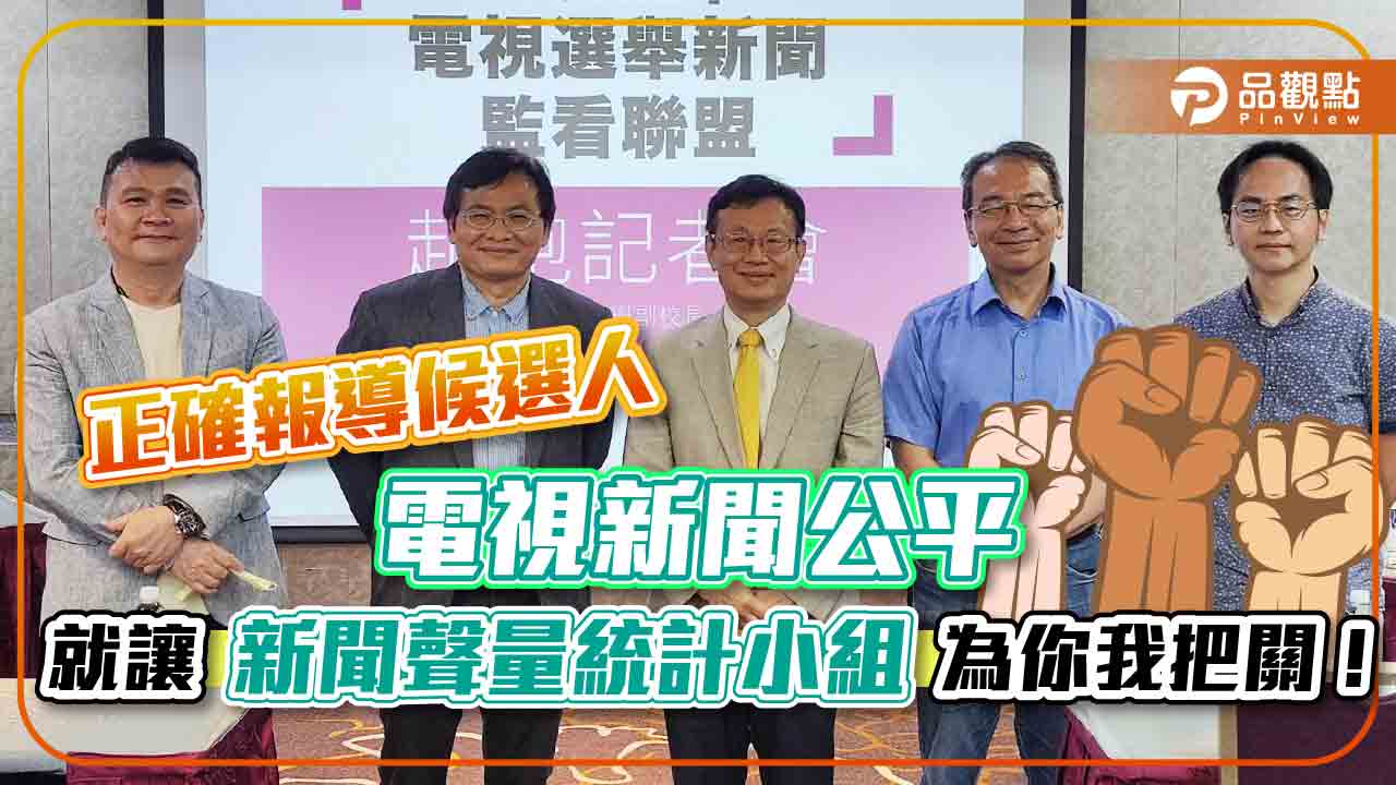 電視新聞公平、正確報導候選人 很難嗎？ 「新聞聲量統計小組」為你我把關！｜政治