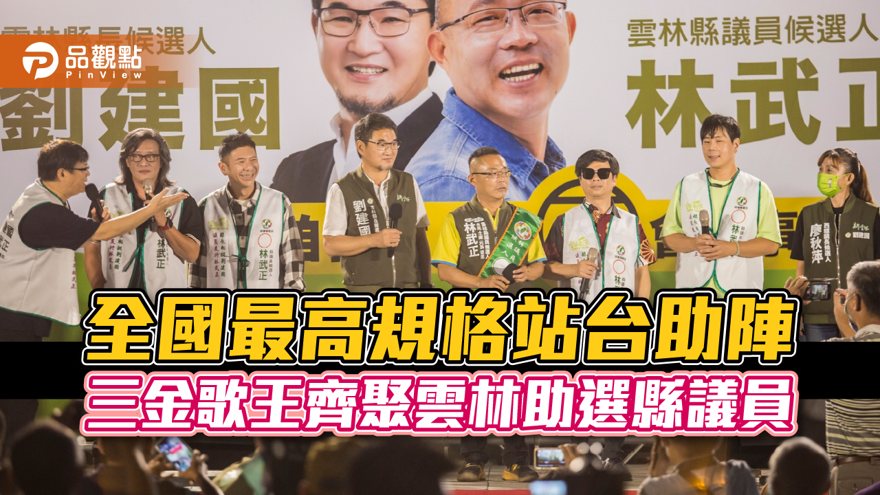 選舉史上最強陣容卡司 三金歌王齊聚雲林助選縣議員|政治