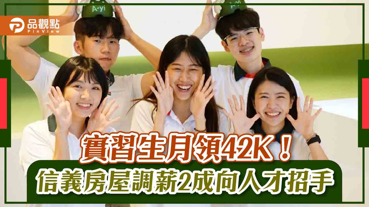 實習生月領42K!信義房屋調薪2成向人才招手|房地產