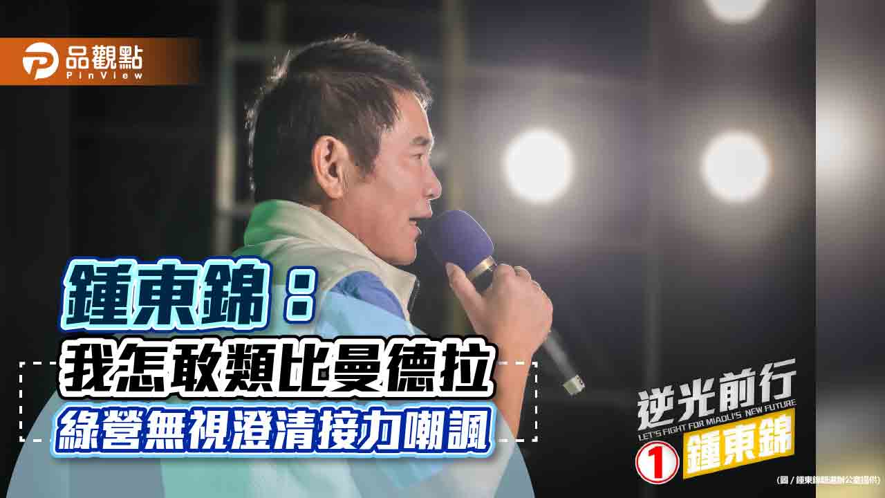 鍾東錦:我怎敢類比曼德拉 綠營無視澄清接力嘲諷|政治