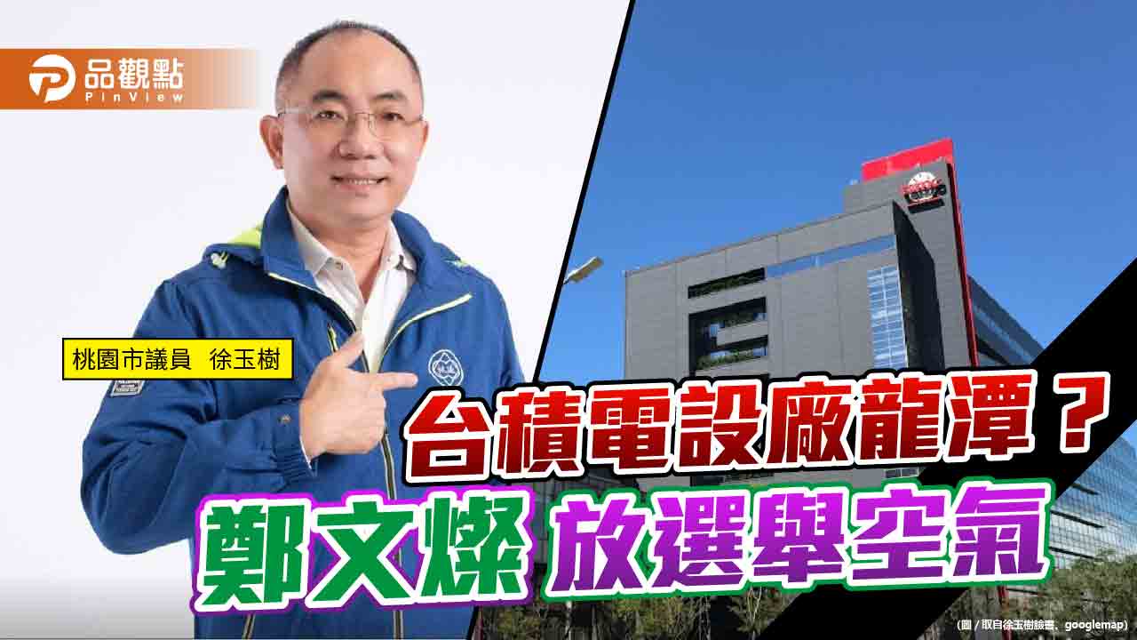 台積電設廠? 桃園市議員徐玉樹嗆桃園市府根本沒規畫 | 政治