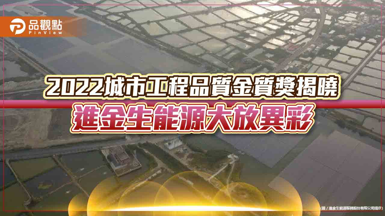 2022城市工程品質金質獎揭曉 進金生能源大放異彩|產經